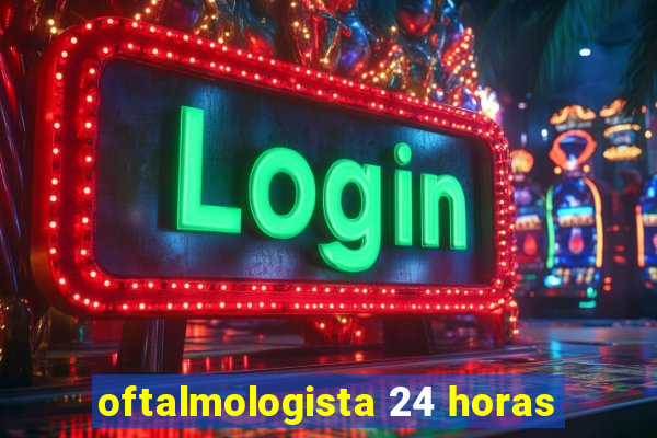 oftalmologista 24 horas